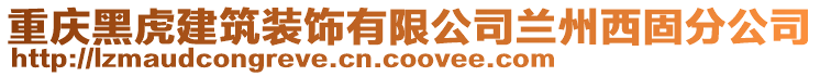 重慶黑虎建筑裝飾有限公司蘭州西固分公司