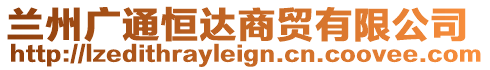 蘭州廣通恒達(dá)商貿(mào)有限公司