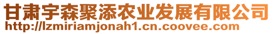 甘肅宇森聚添農業發展有限公司