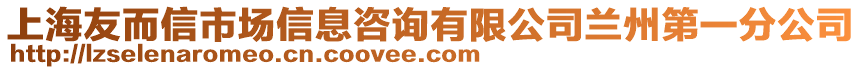 上海友而信市場(chǎng)信息咨詢有限公司蘭州第一分公司