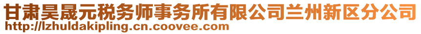 甘肅昊晟元稅務(wù)師事務(wù)所有限公司蘭州新區(qū)分公司