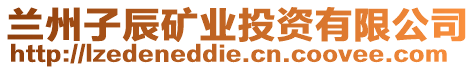 蘭州子辰礦業(yè)投資有限公司