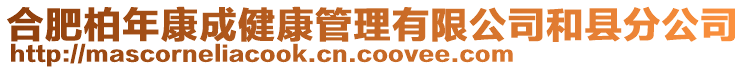 合肥柏年康成健康管理有限公司和縣分公司