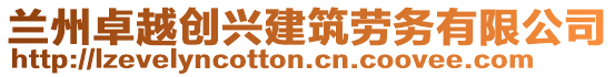 蘭州卓越創(chuàng)興建筑勞務(wù)有限公司