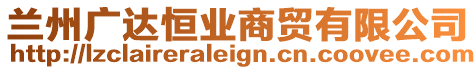 蘭州廣達恒業(yè)商貿(mào)有限公司