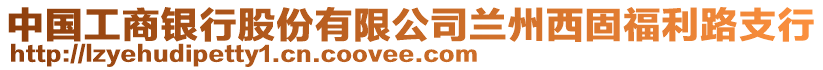 中國工商銀行股份有限公司蘭州西固福利路支行