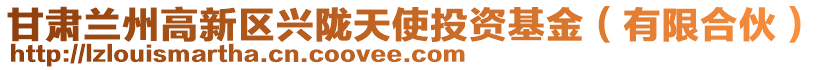 甘肃兰州高新区兴陇天使投资基金（有限合伙）