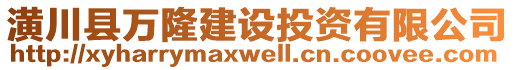 潢川縣萬隆建設(shè)投資有限公司