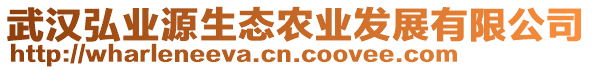 武漢弘業(yè)源生態(tài)農(nóng)業(yè)發(fā)展有限公司