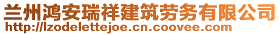 蘭州鴻安瑞祥建筑勞務(wù)有限公司