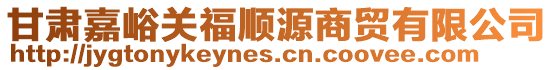 甘肅嘉峪關福順源商貿有限公司