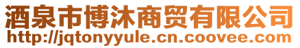 酒泉市博沐商貿有限公司