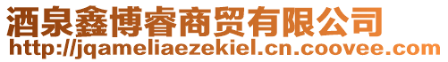 酒泉鑫博睿商貿有限公司