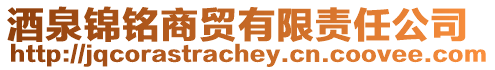 酒泉錦銘商貿(mào)有限責(zé)任公司