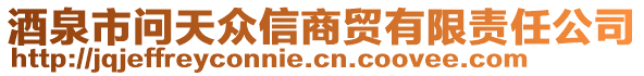 酒泉市問天眾信商貿(mào)有限責任公司