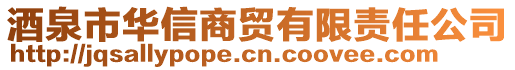 酒泉市華信商貿(mào)有限責(zé)任公司