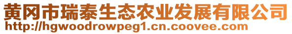 黃岡市瑞泰生態(tài)農業(yè)發(fā)展有限公司