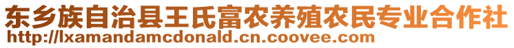 東鄉(xiāng)族自治縣王氏富農(nóng)養(yǎng)殖農(nóng)民專業(yè)合作社