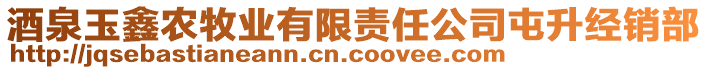 酒泉玉鑫農(nóng)牧業(yè)有限責(zé)任公司屯升經(jīng)銷部