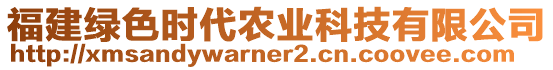 福建綠色時代農(nóng)業(yè)科技有限公司