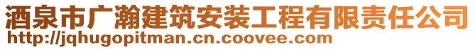 酒泉市廣瀚建筑安裝工程有限責(zé)任公司