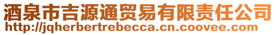 酒泉市吉源通貿(mào)易有限責(zé)任公司