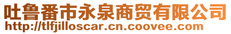 吐魯番市永泉商貿(mào)有限公司