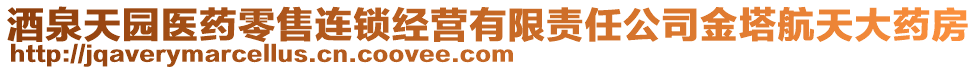 酒泉天園醫(yī)藥零售連鎖經(jīng)營有限責(zé)任公司金塔航天大藥房