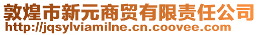 敦煌市新元商貿(mào)有限責(zé)任公司