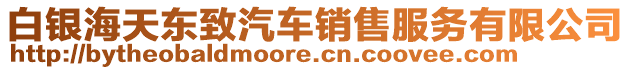 白銀海天東致汽車銷售服務(wù)有限公司