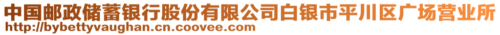 中國郵政儲蓄銀行股份有限公司白銀市平川區(qū)廣場營業(yè)所