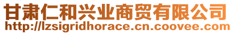 甘肅仁和興業(yè)商貿(mào)有限公司