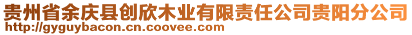 貴州省余慶縣創(chuàng)欣木業(yè)有限責(zé)任公司貴陽分公司