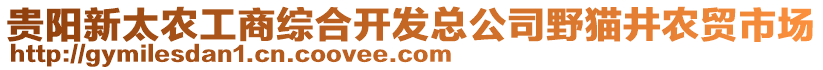 貴陽(yáng)新太農(nóng)工商綜合開(kāi)發(fā)總公司野貓井農(nóng)貿(mào)市場(chǎng)