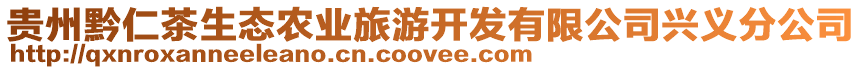 貴州黔仁茶生態(tài)農(nóng)業(yè)旅游開發(fā)有限公司興義分公司