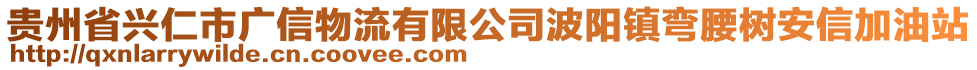 貴州省興仁市廣信物流有限公司波陽鎮(zhèn)彎腰樹安信加油站