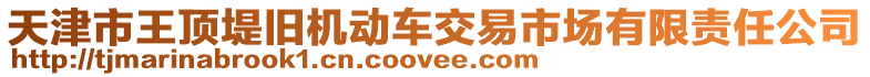 天津市王頂?shù)膛f機動車交易市場有限責任公司