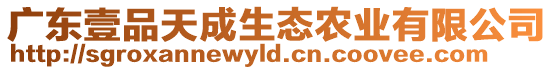 廣東壹品天成生態(tài)農(nóng)業(yè)有限公司