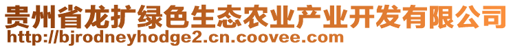 貴州省龍擴綠色生態(tài)農(nóng)業(yè)產(chǎn)業(yè)開發(fā)有限公司