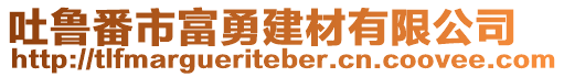 吐魯番市富勇建材有限公司