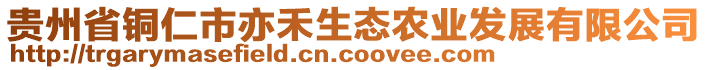 貴州省銅仁市亦禾生態(tài)農(nóng)業(yè)發(fā)展有限公司