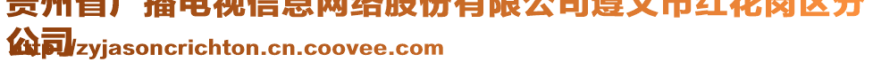 貴州省廣播電視信息網(wǎng)絡(luò)股份有限公司遵義市紅花崗區(qū)分
公司