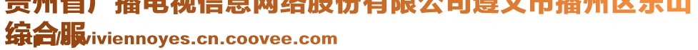 貴州省廣播電視信息網(wǎng)絡(luò)股份有限公司遵義市播州區(qū)樂山
綜合服