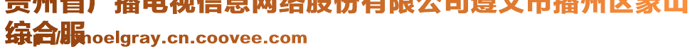 貴州省廣播電視信息網(wǎng)絡(luò)股份有限公司遵義市播州區(qū)象山
綜合服