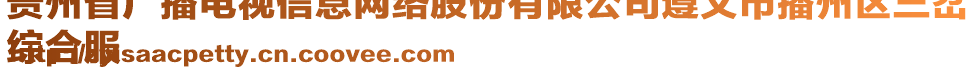 貴州省廣播電視信息網(wǎng)絡(luò)股份有限公司遵義市播州區(qū)三岔
綜合服