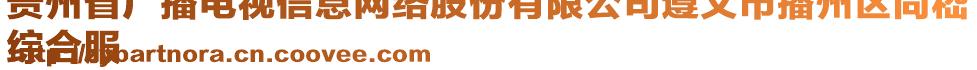 貴州省廣播電視信息網(wǎng)絡(luò)股份有限公司遵義市播州區(qū)尚嵇
綜合服