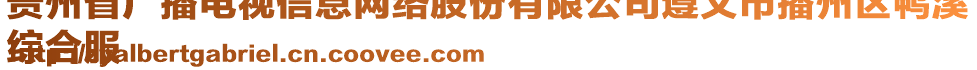 貴州省廣播電視信息網(wǎng)絡(luò)股份有限公司遵義市播州區(qū)鴨溪
綜合服