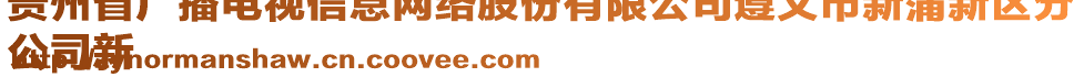 貴州省廣播電視信息網(wǎng)絡(luò)股份有限公司遵義市新蒲新區(qū)分
公司新