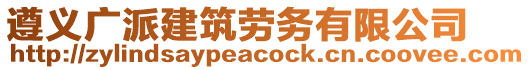 遵義廣派建筑勞務(wù)有限公司