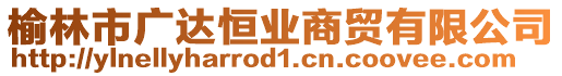 榆林市廣達(dá)恒業(yè)商貿(mào)有限公司